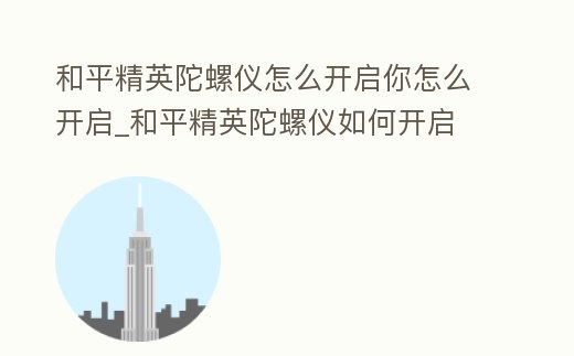 和平精英陀螺儀怎么開啟你怎么開啟_和平精英陀螺儀如何開啟