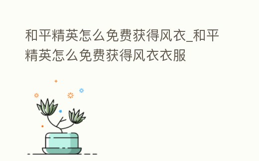 和平精英怎么免費獲得風衣_和平精英怎么免費獲得風衣衣服