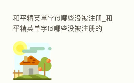 和平精英單字id哪些沒被注冊_和平精英單字id哪些沒被注冊的