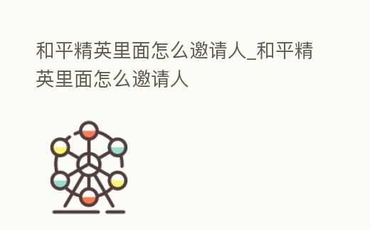 和平精英里面怎么邀請人_和平精英里面怎么邀請人