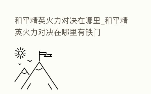 和平精英火力對決在哪里_和平精英火力對決在哪里有鐵門
