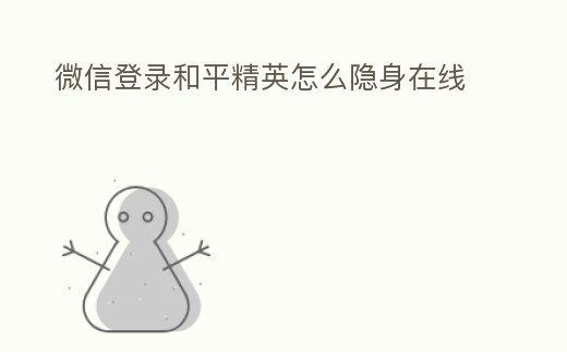 微信登錄和平精英怎么隱身在線