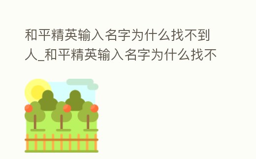和平精英輸入名字為什么找不到人_和平精英輸入名字為什么找不到人物