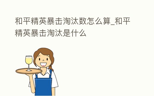 和平精英暴擊淘汰數怎么算_和平精英暴擊淘汰是什么