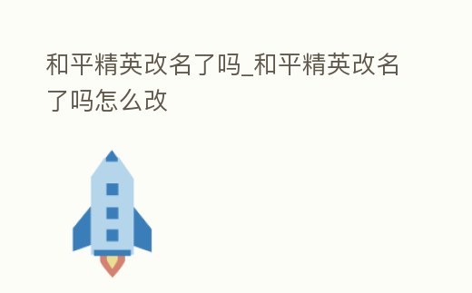 和平精英改名了嗎_和平精英改名了嗎怎么改