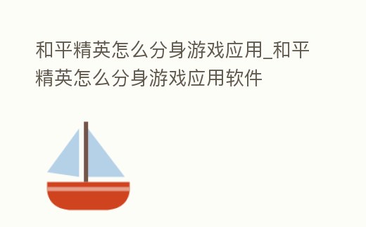 和平精英怎么分身游戲應用_和平精英怎么分身游戲應用軟件