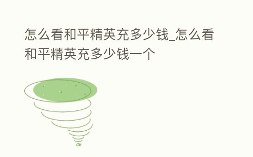 怎么看和平精英充多少錢_怎么看和平精英充多少錢一個