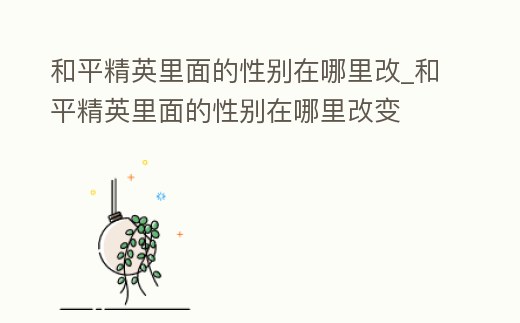 和平精英里面的性別在哪里改_和平精英里面的性別在哪里改變