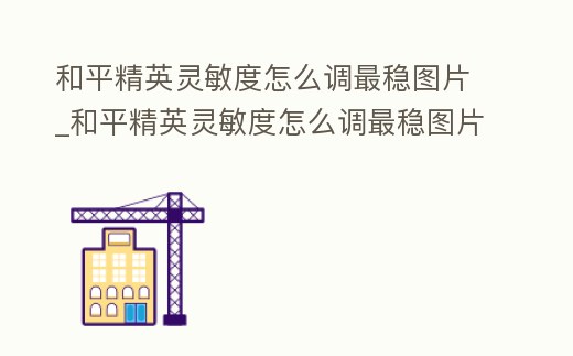 和平精英靈敏度怎么調(diào)最穩(wěn)圖片_和平精英靈敏度怎么調(diào)最穩(wěn)圖片視頻