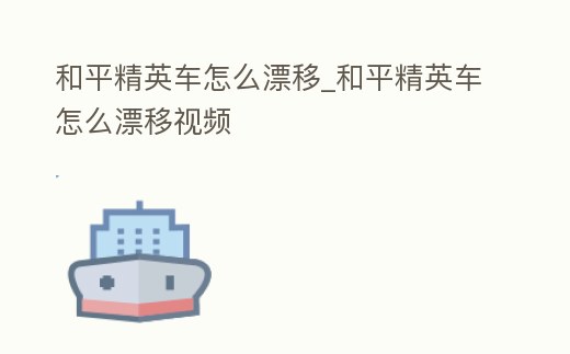 和平精英車怎么漂移_和平精英車怎么漂移視頻