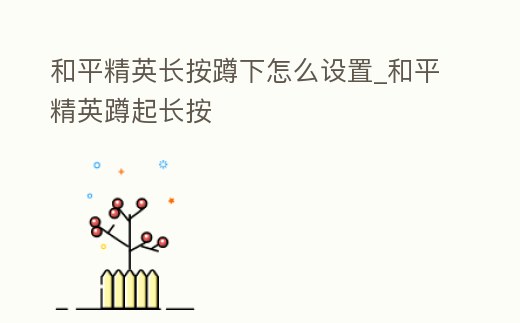 和平精英長按蹲下怎么設置_和平精英蹲起長按