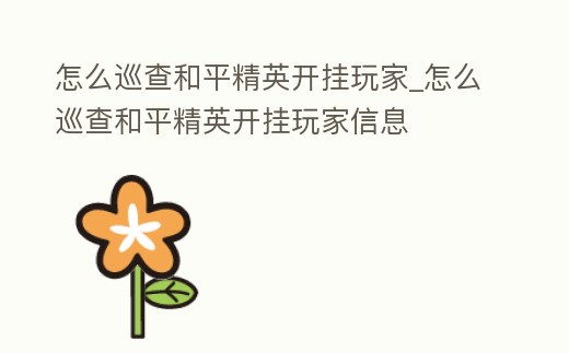 怎么巡查和平精英開掛玩家_怎么巡查和平精英開掛玩家信息