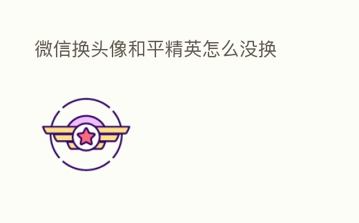 微信換頭像和平精英怎么沒換