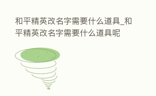 和平精英改名字需要什么道具_和平精英改名字需要什么道具呢