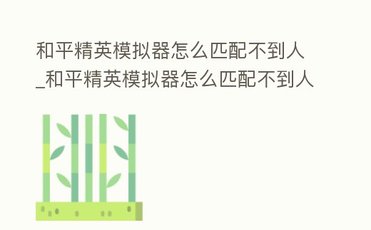 和平精英模擬器怎么匹配不到人_和平精英模擬器怎么匹配不到人機