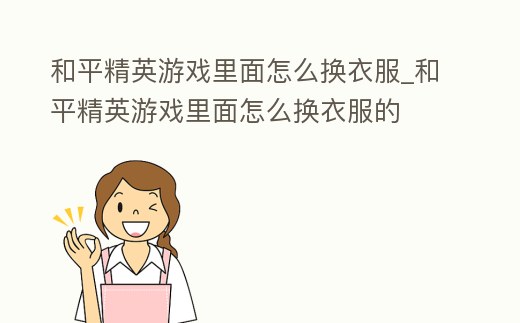 和平精英游戲里面怎么換衣服_和平精英游戲里面怎么換衣服的