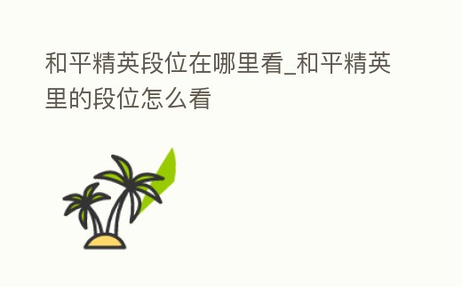 和平精英段位在哪里看_和平精英里的段位怎么看