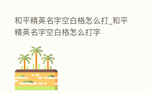 和平精英名字空白格怎么打_和平精英名字空白格怎么打字
