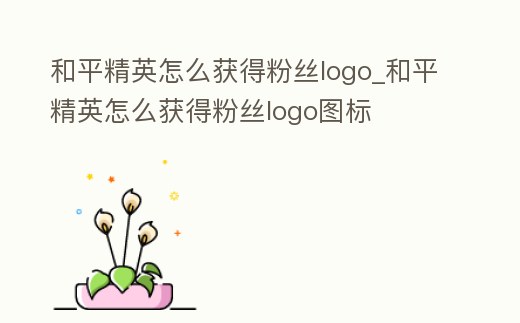 和平精英怎么獲得粉絲logo_和平精英怎么獲得粉絲logo圖標