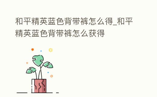 和平精英藍色背帶褲怎么得_和平精英藍色背帶褲怎么獲得