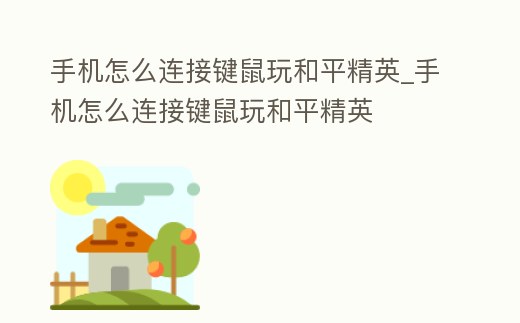 手機怎么連接鍵鼠玩和平精英_手機怎么連接鍵鼠玩和平精英
