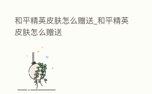 和平精英皮膚怎么贈送_和平精英皮膚怎么贈送