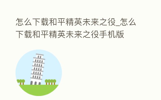 怎么下載和平精英未來之役_怎么下載和平精英未來之役手機版
