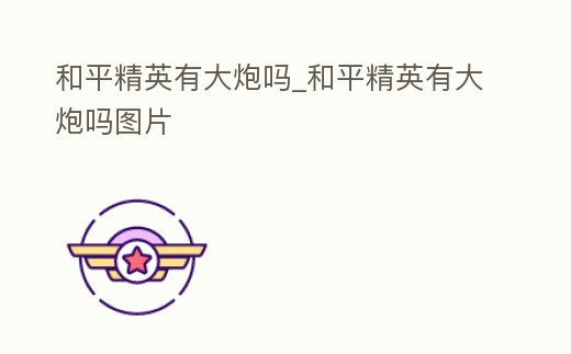 和平精英有大炮嗎_和平精英有大炮嗎圖片