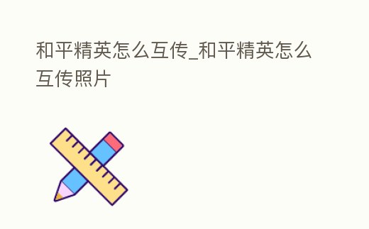 和平精英怎么互傳_和平精英怎么互傳照片