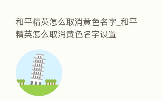 和平精英怎么取消黃色名字_和平精英怎么取消黃色名字設置