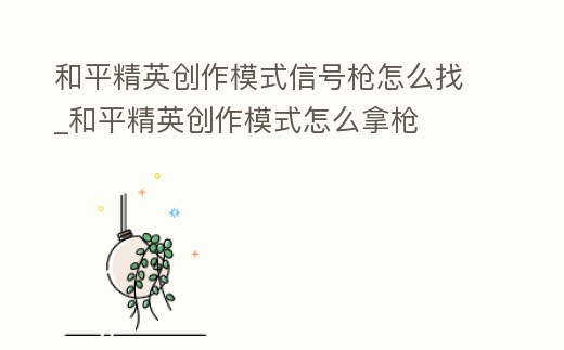 和平精英創作模式信號槍怎么找_和平精英創作模式怎么拿槍