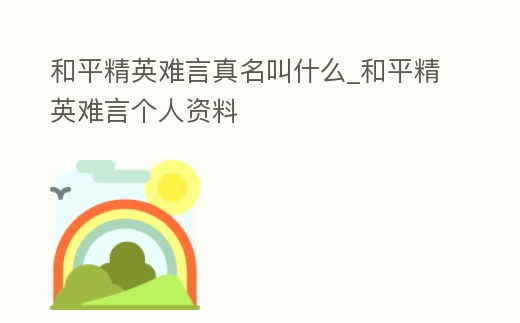 和平精英難言真名叫什么_和平精英難言個人資料