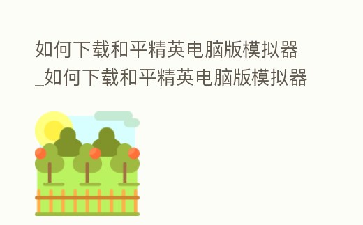 如何下載和平精英電腦版模擬器_如何下載和平精英電腦版模擬器教程