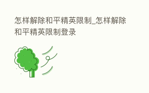 怎樣解除和平精英限制_怎樣解除和平精英限制登錄