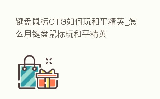 鍵盤鼠標OTG如何玩和平精英_怎么用鍵盤鼠標玩和平精英