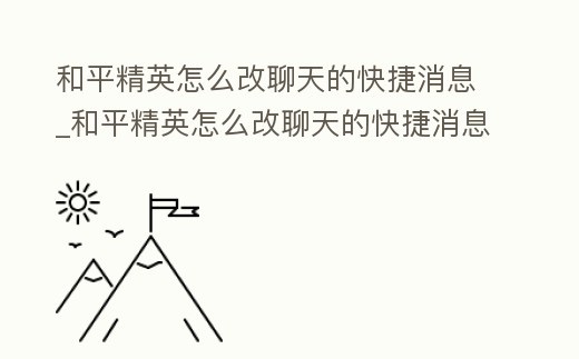 和平精英怎么改聊天的快捷消息_和平精英怎么改聊天的快捷消息內容