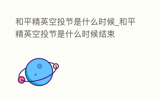 和平精英空投節(jié)是什么時(shí)候_和平精英空投節(jié)是什么時(shí)候結(jié)束