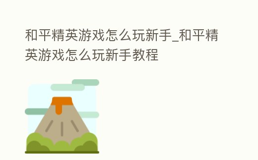 和平精英游戲怎么玩新手_和平精英游戲怎么玩新手教程