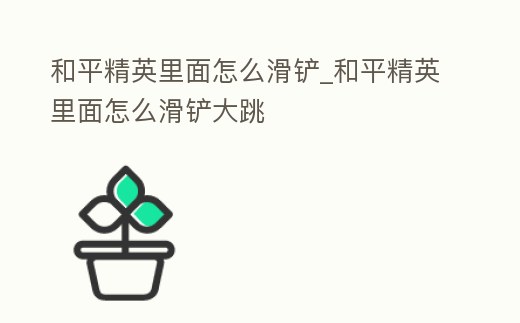 和平精英里面怎么滑鏟_和平精英里面怎么滑鏟大跳