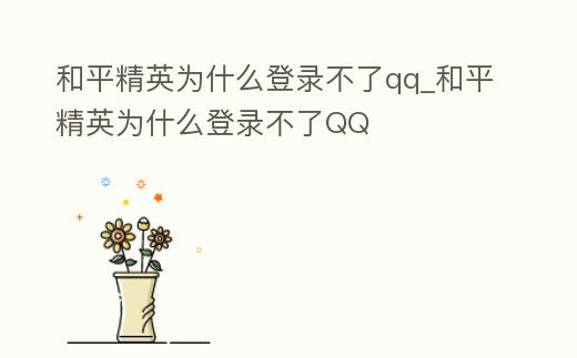 和平精英為什么登錄不了qq_和平精英為什么登錄不了QQ