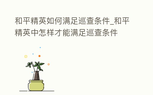 和平精英如何滿足巡查條件_和平精英中怎樣才能滿足巡查條件