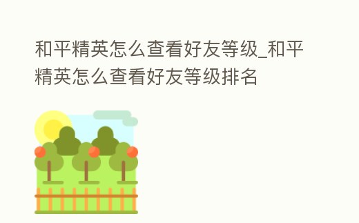 和平精英怎么查看好友等級_和平精英怎么查看好友等級排名