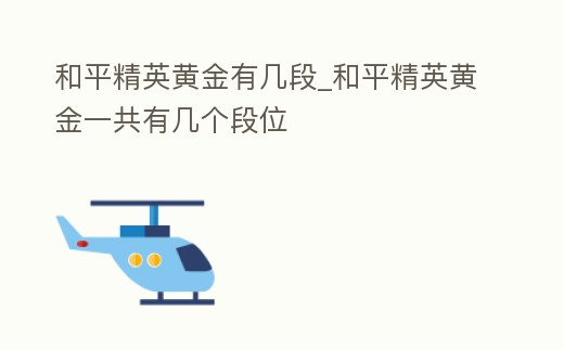 和平精英黃金有幾段_和平精英黃金一共有幾個段位