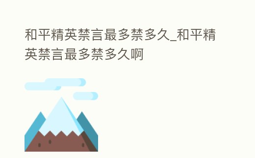 和平精英禁言最多禁多久_和平精英禁言最多禁多久啊