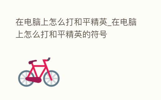 在電腦上怎么打和平精英_在電腦上怎么打和平精英的符號(hào)