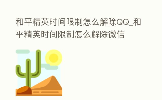 和平精英時(shí)間限制怎么解除QQ_和平精英時(shí)間限制怎么解除微信