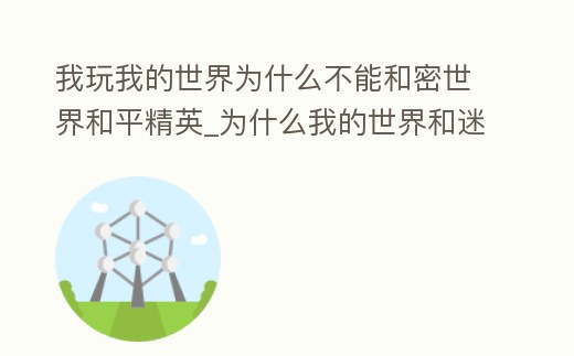 我玩我的世界為什么不能和密世界和平精英_為什么我的世界和迷你世界不能和平