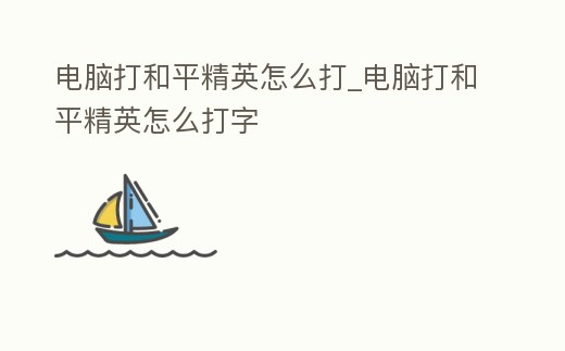 電腦打和平精英怎么打_電腦打和平精英怎么打字
