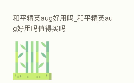 和平精英aug好用嗎_和平精英aug好用嗎值得買嗎