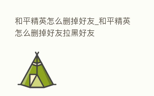和平精英怎么刪掉好友_和平精英怎么刪掉好友拉黑好友